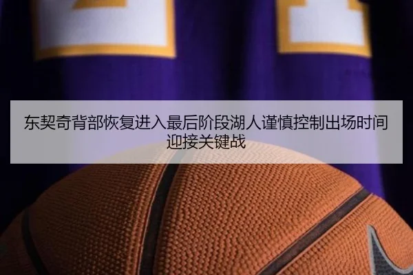 东契奇背部恢复进入最后阶段湖人谨慎控制出场时间迎接关键战